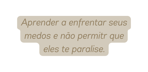 Aprender a enfrentar seus medos e não permitr que eles te paralise