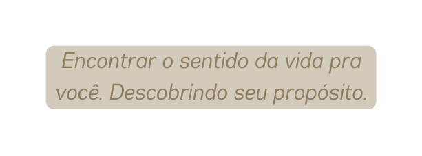 Encontrar o sentido da vida pra você Descobrindo seu propósito