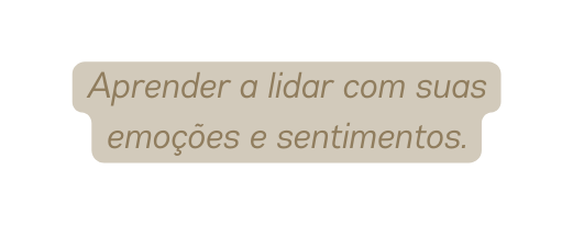 Aprender a lidar com suas emoções e sentimentos